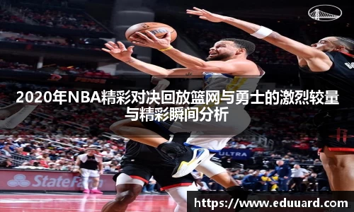 2020年NBA精彩对决回放篮网与勇士的激烈较量与精彩瞬间分析