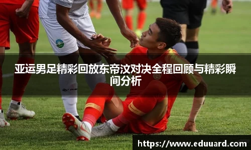 亚运男足精彩回放东帝汶对决全程回顾与精彩瞬间分析
