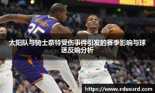 太阳队与骑士奈特受伤事件引发的赛季影响与球迷反响分析