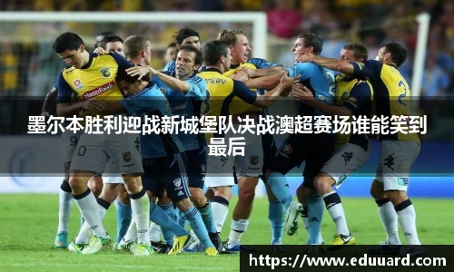 墨尔本胜利迎战新城堡队决战澳超赛场谁能笑到最后