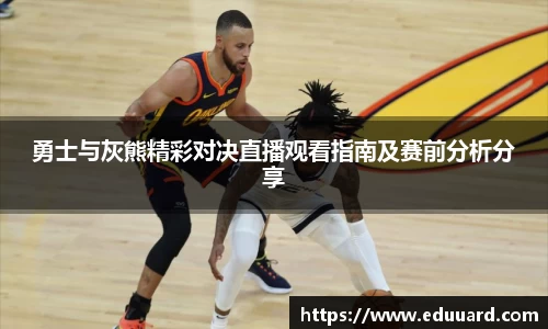 勇士与灰熊精彩对决直播观看指南及赛前分析分享