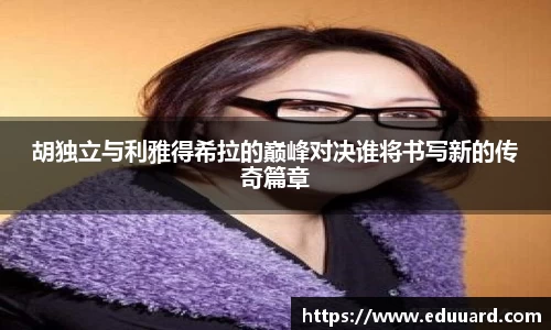 胡独立与利雅得希拉的巅峰对决谁将书写新的传奇篇章